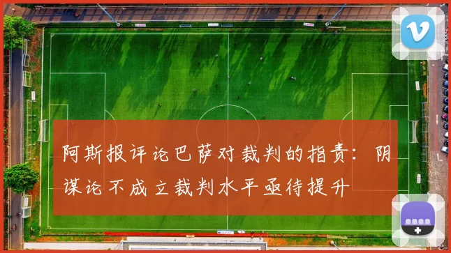 阿斯报评论巴萨对裁判的指责：阴谋论不成立裁判水平亟待提升