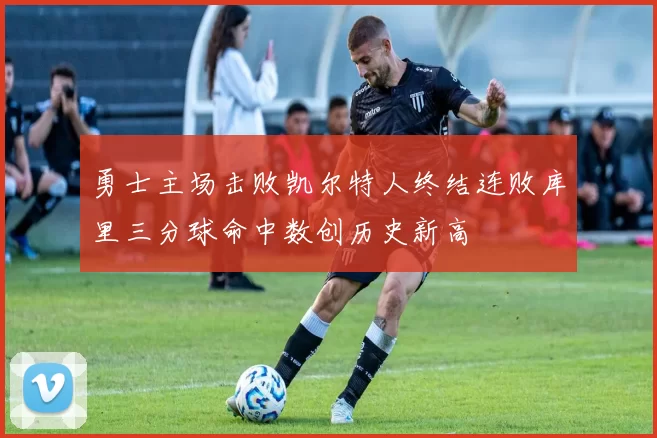 勇士主场击败凯尔特人终结连败库里三分球命中数创历史新高