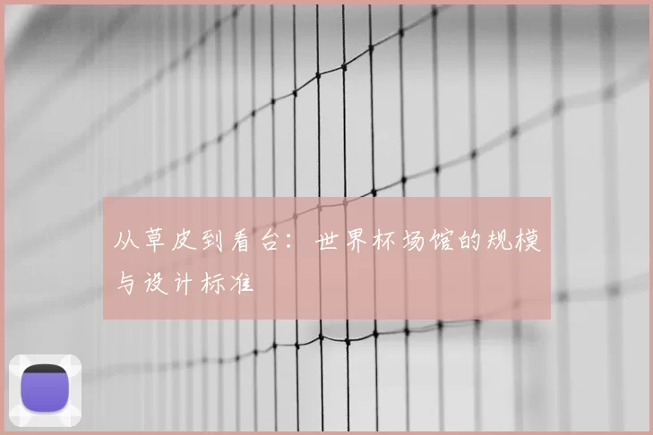 从草皮到看台：世界杯场馆的规模与设计标准
