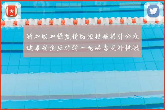 新加坡加强疫情防控措施提升公众健康安全应对新一轮病毒变种挑战