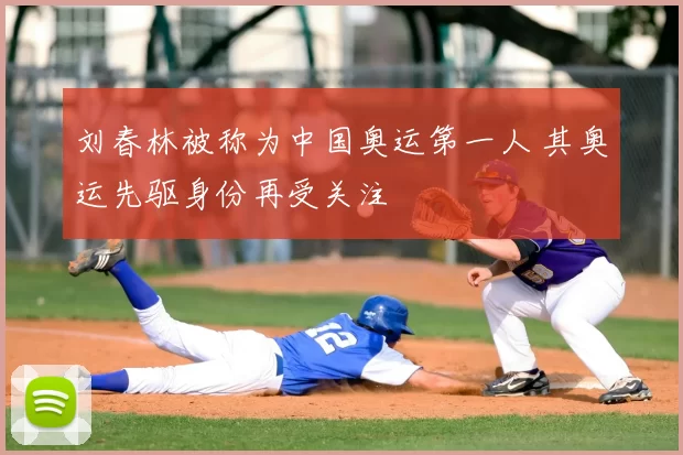 刘春林被称为中国奥运第一人 其奥运先驱身份再受关注