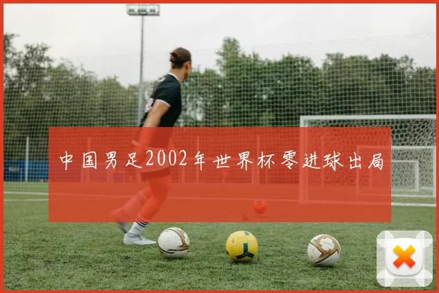 中国男足2002年世界杯零进球出局