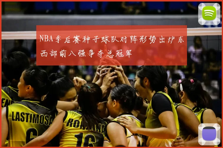 NBA季后赛种子球队对阵形势出炉东西部前八强争夺总冠军