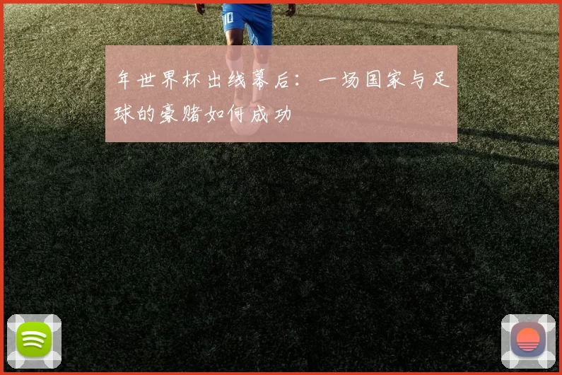 年世界杯出线幕后：一场国家与足球的豪赌如何成功