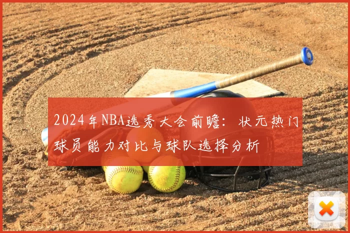 2024年NBA选秀大会前瞻：状元热门球员能力对比与球队选择分析