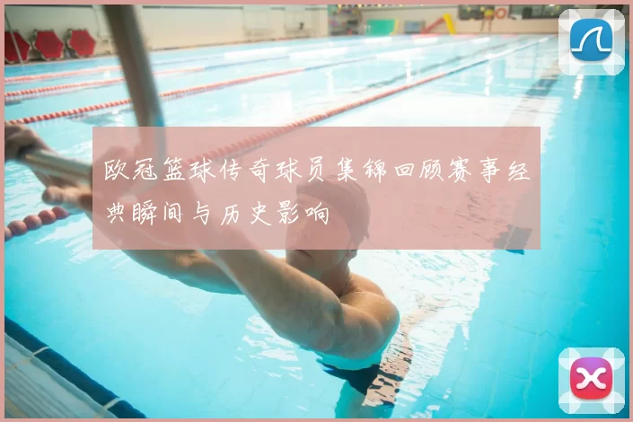 欧冠篮球传奇球员集锦回顾赛事经典瞬间与历史影响