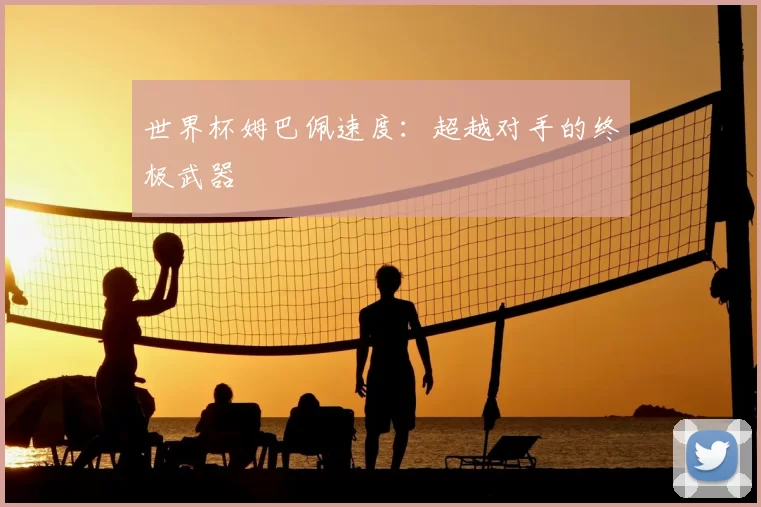 世界杯姆巴佩速度:超越对手的终极武器