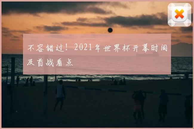 不容错过！2021年世界杯开幕时间及首战看点