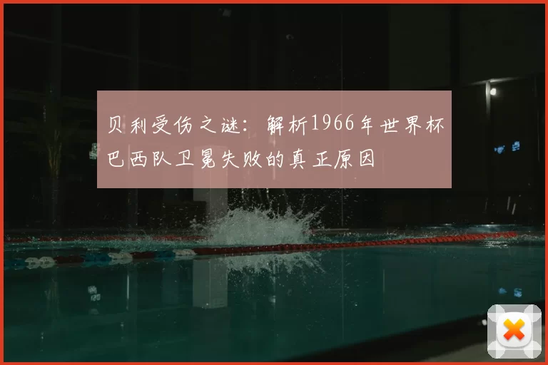 贝利受伤之谜：解析1966年世界杯巴西队卫冕失败的真正原因