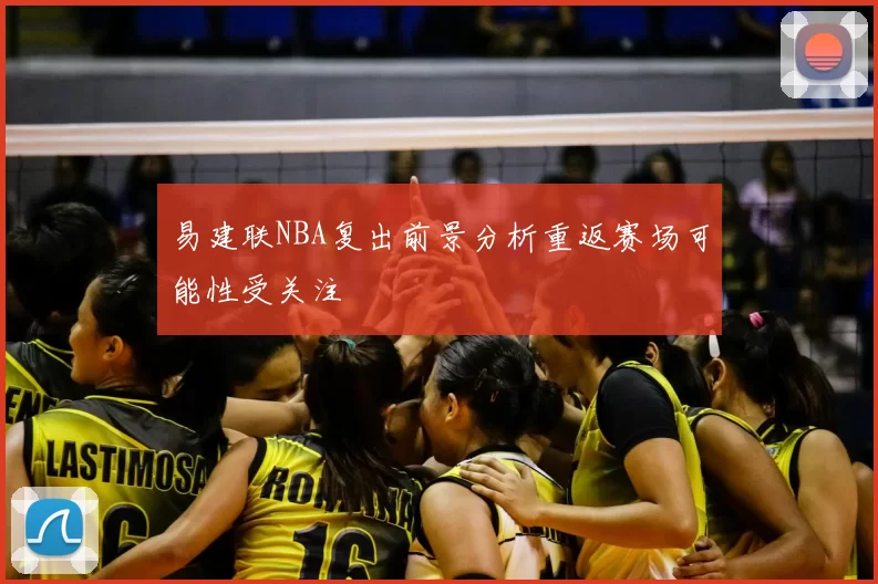 易建联NBA复出前景分析重返赛场可能性受关注