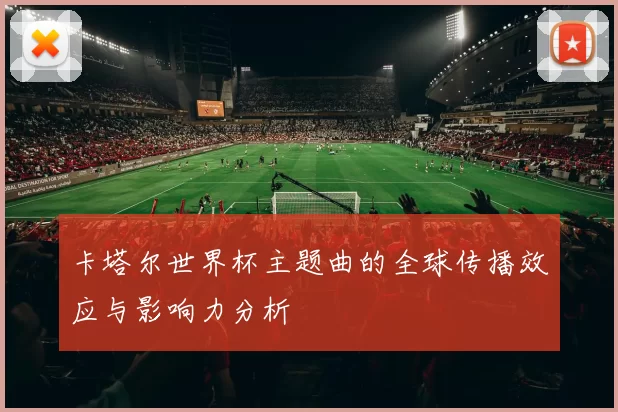 卡塔尔世界杯主题曲的全球传播效应与影响力分析