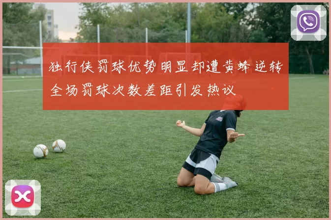 独行侠罚球优势明显却遭黄蜂逆转全场罚球次数差距引发热议