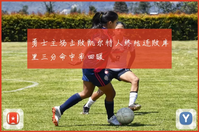 勇士主场击败凯尔特人终结连败库里三分命中率回暖