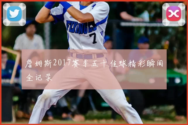 詹姆斯2017赛季五十佳球精彩瞬间全记录