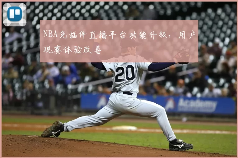 NBA免插件直播平台功能升级，用户观赛体验改善