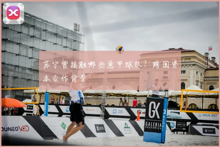 苏宁曾接触哪些意甲球队？跨国资本合作背景