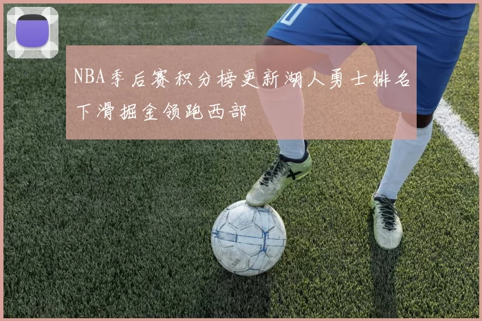 NBA季后赛积分榜更新湖人勇士排名下滑掘金领跑西部