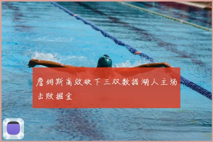 詹姆斯高效砍下三双数据湖人主场击败掘金