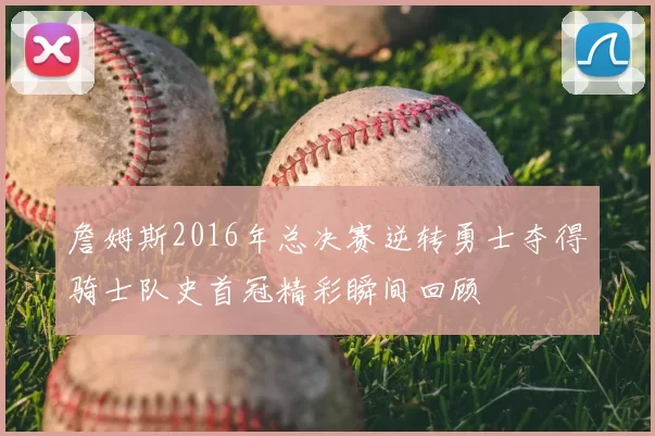 詹姆斯2016年总决赛逆转勇士夺得骑士队史首冠精彩瞬间回顾