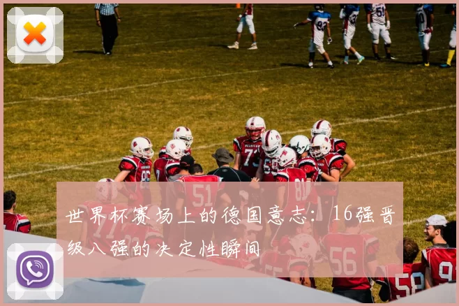 世界杯赛场上的德国意志:16强晋级八强的决定性瞬间