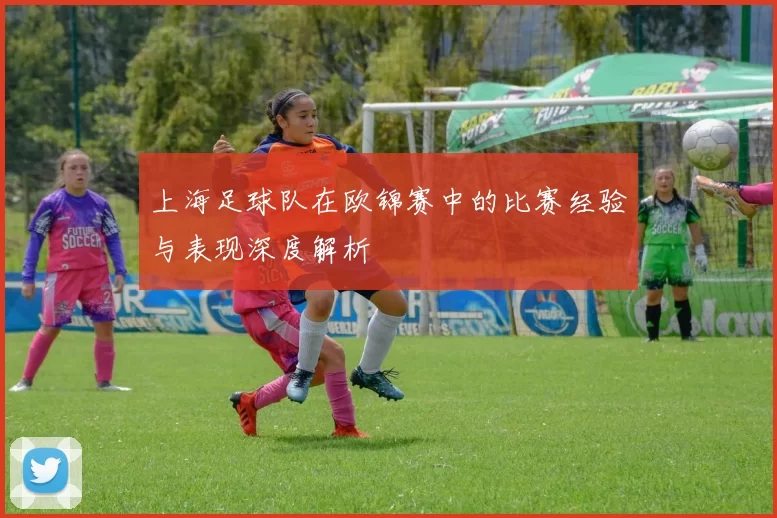 上海足球队在欧锦赛中的比赛经验与表现深度解析