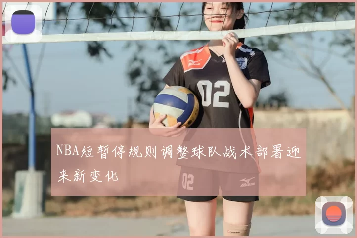 NBA短暂停规则调整球队战术部署迎来新变化