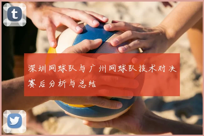 深圳网球队与广州网球队技术对决赛后分析与总结