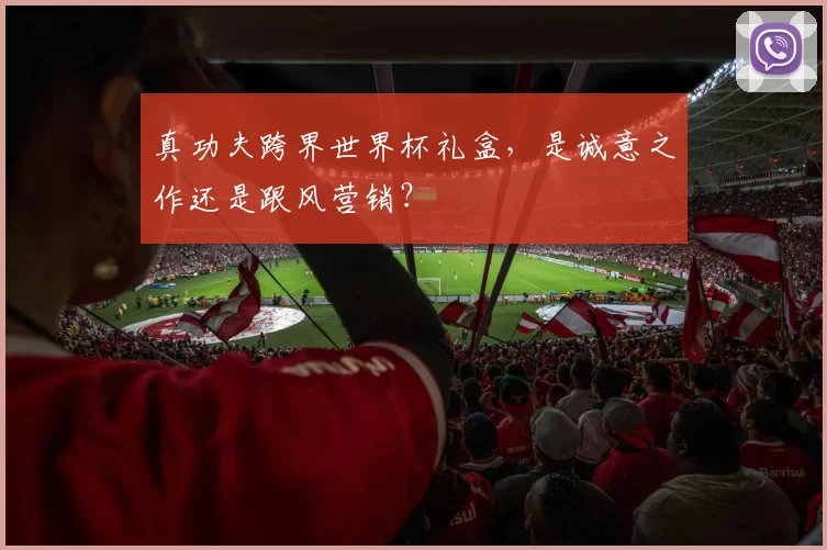 真功夫跨界世界杯礼盒,是诚意之作还是跟风营销?