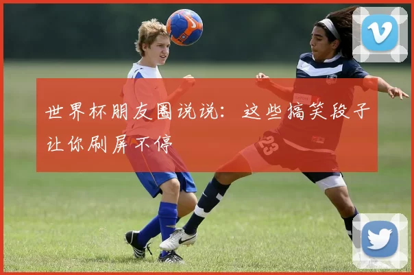 世界杯朋友圈说说：这些搞笑段子让你刷屏不停