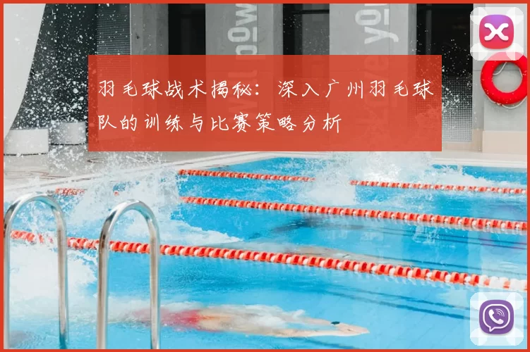 羽毛球战术揭秘:深入广州羽毛球队的训练与比赛策略分析