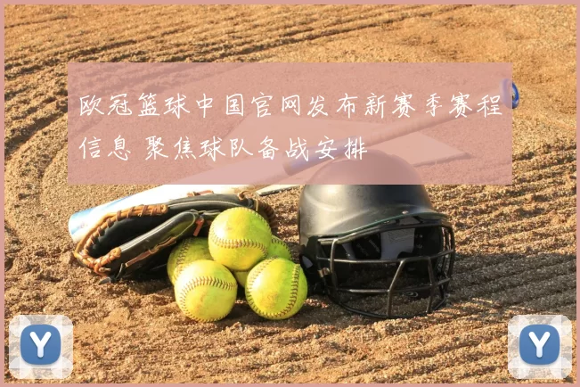 欧冠篮球中国官网发布新赛季赛程信息 聚焦球队备战安排