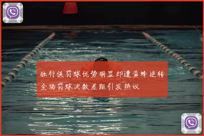 独行侠罚球优势明显却遭黄蜂逆转全场罚球次数差距引发热议