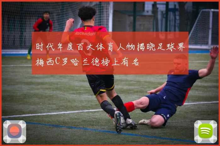 时代年度百大体育人物揭晓足球界梅西C罗哈兰德榜上有名