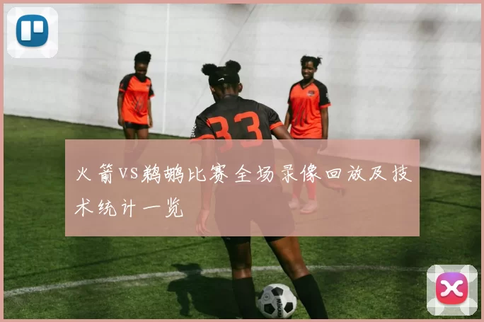 火箭vs鹈鹕比赛全场录像回放及技术统计一览