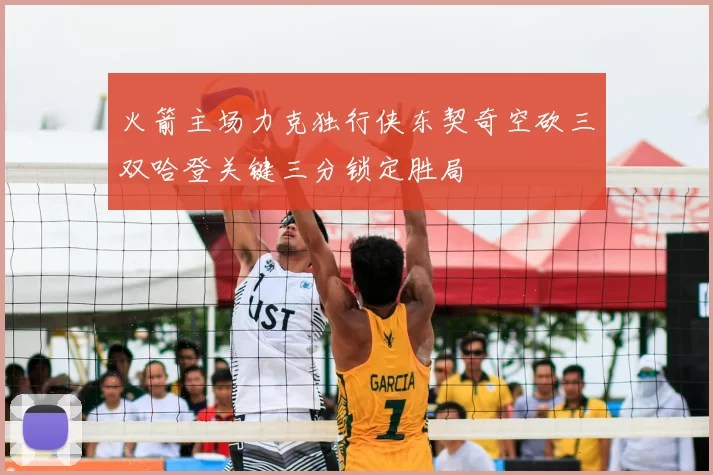 火箭主场力克独行侠东契奇空砍三双哈登关键三分锁定胜局