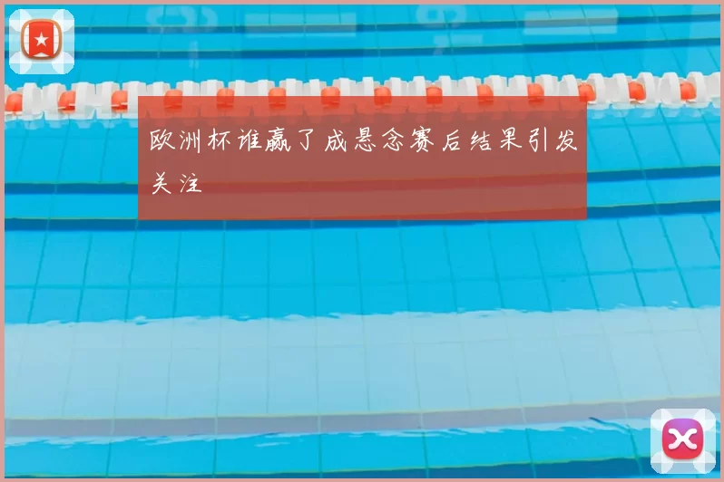 欧洲杯谁赢了成悬念赛后结果引发关注