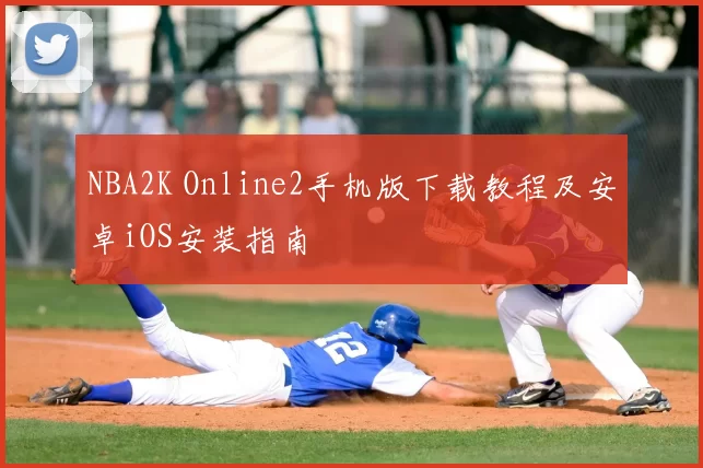 NBA2K Online2手机版下载教程及安卓iOS安装指南