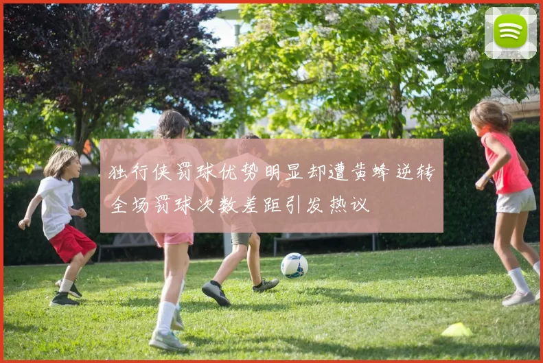 独行侠罚球优势明显却遭黄蜂逆转全场罚球次数差距引发热议