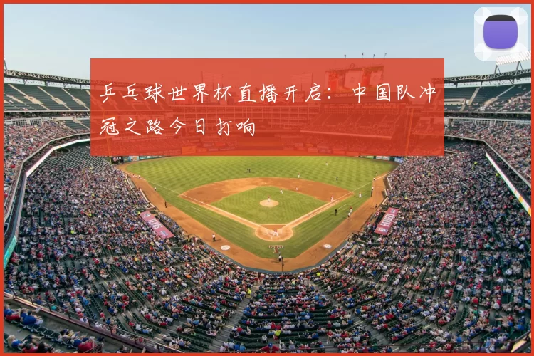 乒乓球世界杯直播开启:中国队冲冠之路今日打响