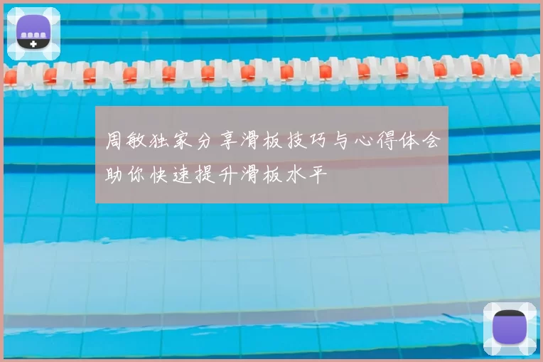 周敏独家分享滑板技巧与心得体会助你快速提升滑板水平