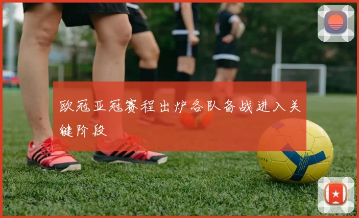 欧冠亚冠赛程出炉各队备战进入关键阶段