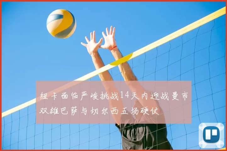 纽卡面临严峻挑战14天内迎战曼市双雄巴萨与切尔西五场硬仗
