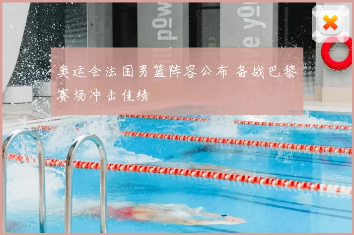 奥运会法国男篮阵容公布 备战巴黎赛场冲击佳绩