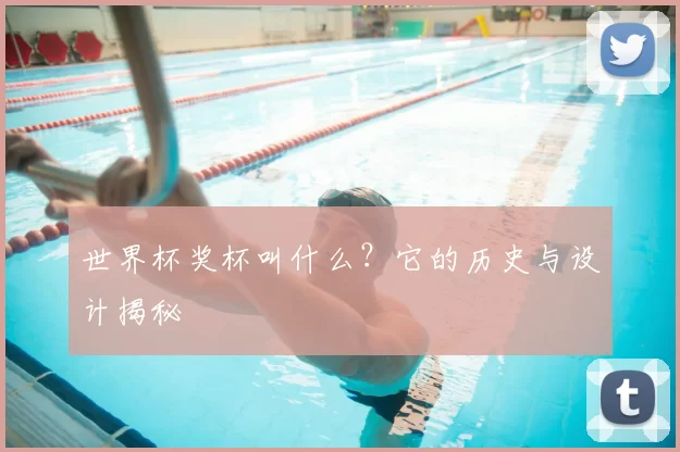 世界杯奖杯叫什么?它的历史与设计揭秘