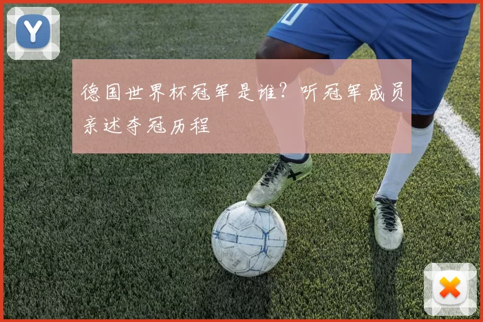 德国世界杯冠军是谁？听冠军成员亲述夺冠历程