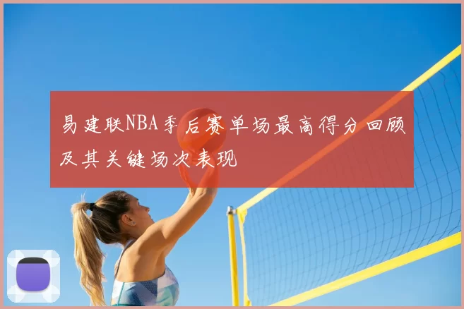 易建联NBA季后赛单场最高得分回顾及其关键场次表现