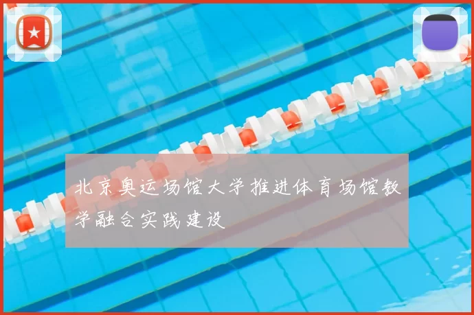 北京奥运场馆大学推进体育场馆教学融合实践建设