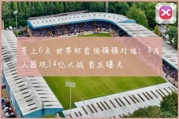 早上6点 世界杯首场强强对话：8万人围观14亿大战 首发曝光