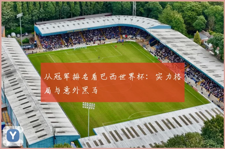 从冠军排名看巴西世界杯:实力格局与意外黑马
