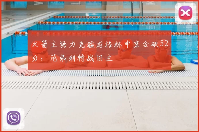 火箭主场力克猛龙格林申京合砍52分，范弗利特战旧主